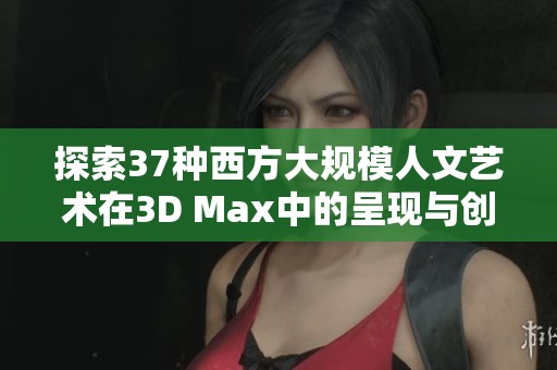 探索37种西方大规模人文艺术在3D Max中的呈现与创作