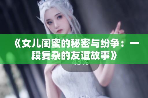 《女儿闺蜜的秘密与纷争：一段复杂的友谊故事》