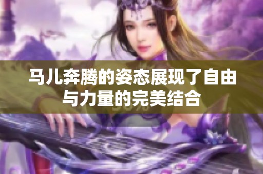 马儿奔腾的姿态展现了自由与力量的完美结合