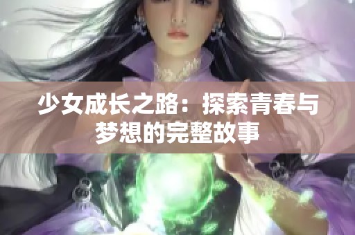 少女成长之路：探索青春与梦想的完整故事