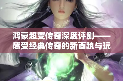 鸿蒙超变传奇深度评测——感受经典传奇的新面貌与玩法