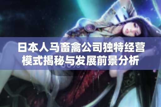 日本人马畜禽公司独特经营模式揭秘与发展前景分析