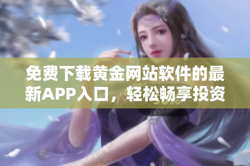 免费下载黄金网站软件的最新APP入口，轻松畅享投资体验