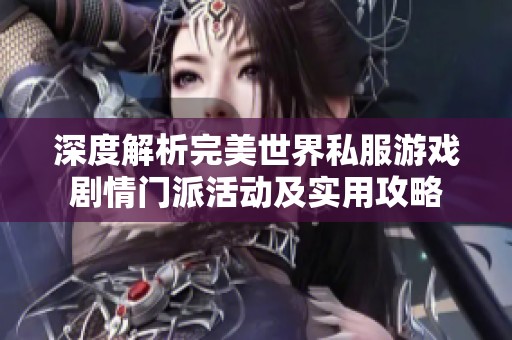 深度解析完美世界私服游戏剧情门派活动及实用攻略