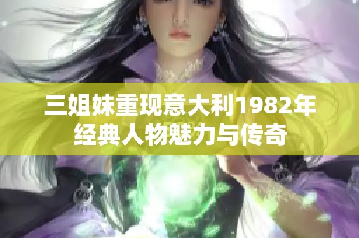 三姐妹重现意大利1982年经典人物魅力与传奇