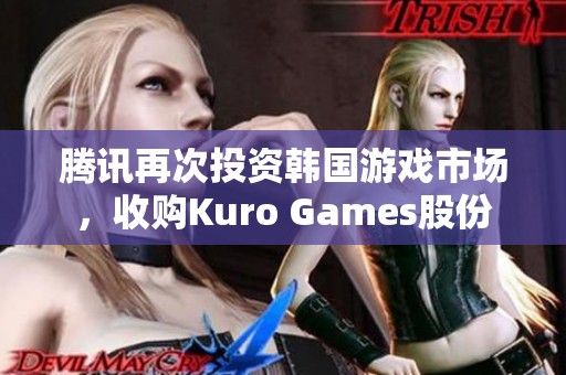 腾讯再次投资韩国游戏市场，收购Kuro Games股份