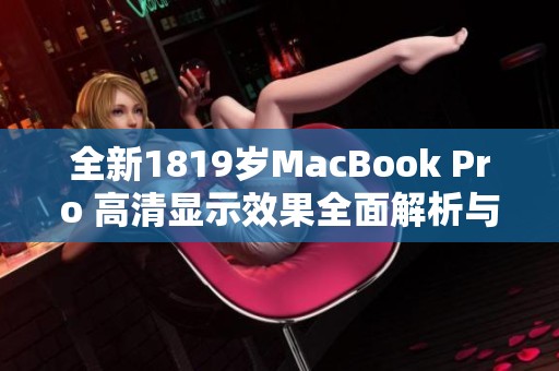 全新1819岁MacBook Pro 高清显示效果全面解析与体验分享