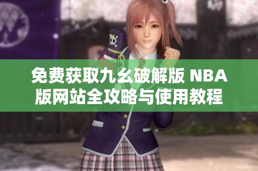 免费获取九幺破解版 NBA版网站全攻略与使用教程