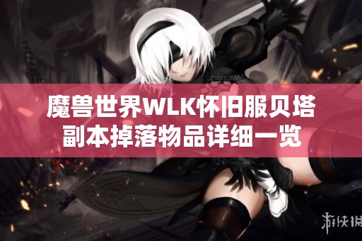 魔兽世界WLK怀旧服贝塔副本掉落物品详细一览