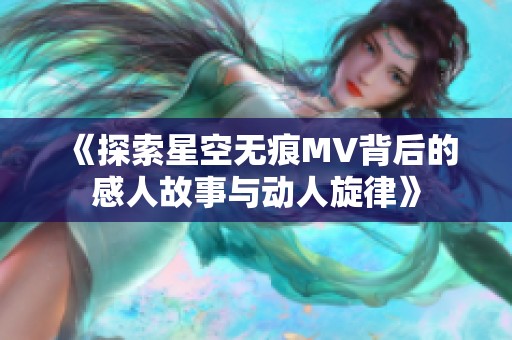 《探索星空无痕MV背后的感人故事与动人旋律》