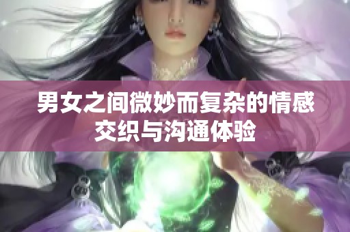 男女之间微妙而复杂的情感交织与沟通体验