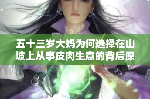 五十三岁大妈为何选择在山坡上从事皮肉生意的背后原因解析