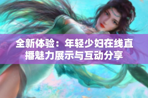 全新体验：年轻少妇在线直播魅力展示与互动分享