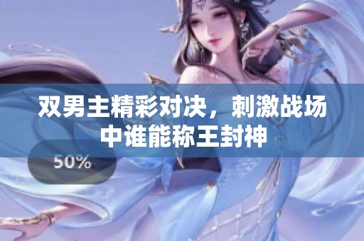 双男主精彩对决，刺激战场中谁能称王封神