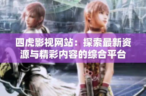 四虎影视网站：探索最新资源与精彩内容的综合平台