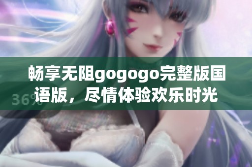 畅享无阻gogogo完整版国语版，尽情体验欢乐时光