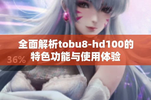 全面解析tobu8-hd100的特色功能与使用体验