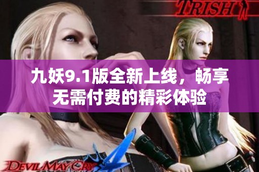 九妖9.1版全新上线，畅享无需付费的精彩体验