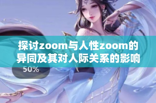 探讨zoom与人性zoom的异同及其对人际关系的影响