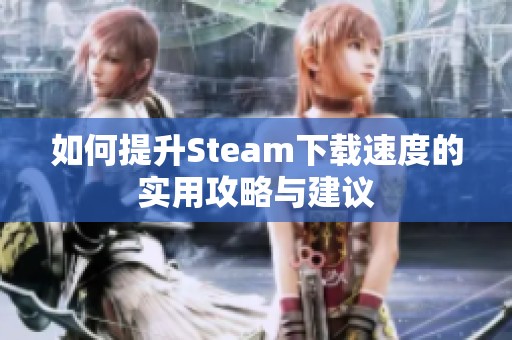 如何提升Steam下载速度的实用攻略与建议