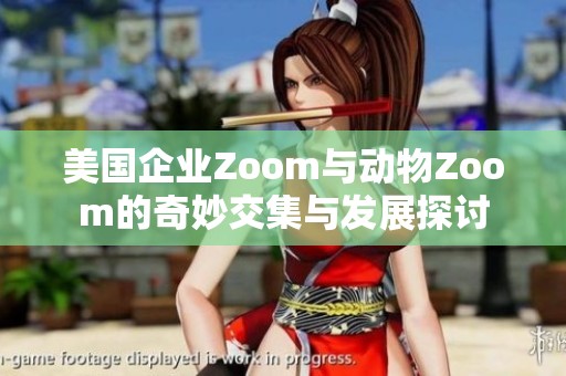 美国企业Zoom与动物Zoom的奇妙交集与发展探讨