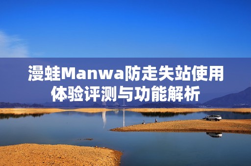 漫蛙Manwa防走失站使用体验评测与功能解析