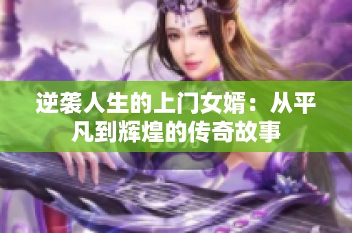 逆袭人生的上门女婿：从平凡到辉煌的传奇故事