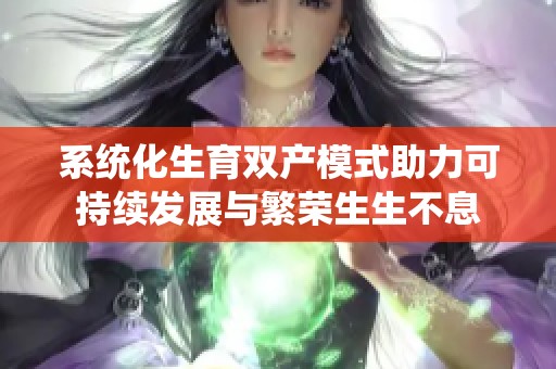 系统化生育双产模式助力可持续发展与繁荣生生不息