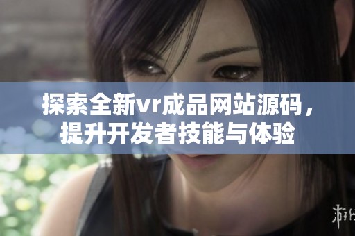 探索全新vr成品网站源码，提升开发者技能与体验