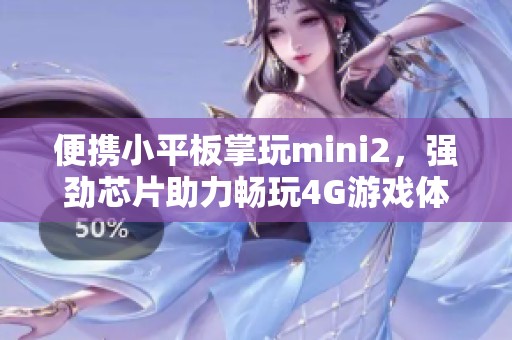 便携小平板掌玩mini2，强劲芯片助力畅玩4G游戏体验