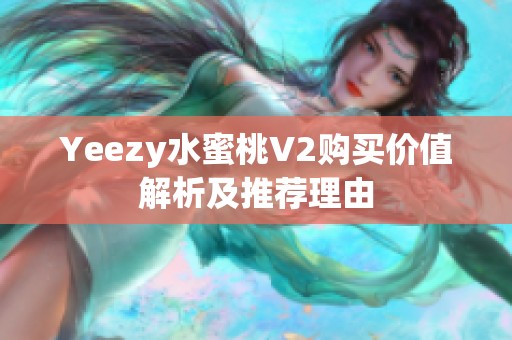 Yeezy水蜜桃V2购买价值解析及推荐理由