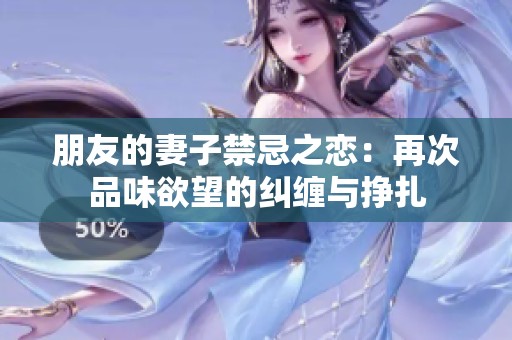 朋友的妻子禁忌之恋：再次品味欲望的纠缠与挣扎