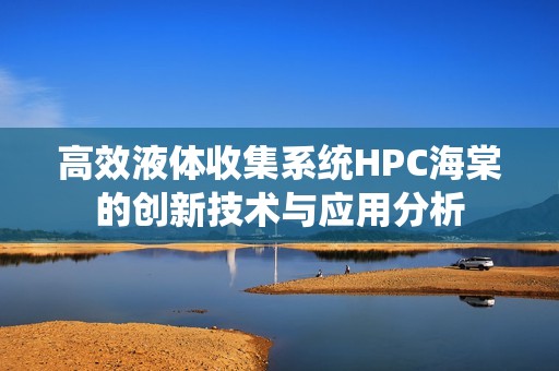 高效液体收集系统HPC海棠的创新技术与应用分析