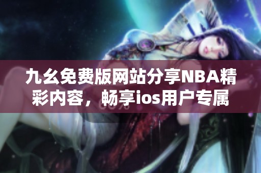 九幺免费版网站分享NBA精彩内容，畅享ios用户专属体验