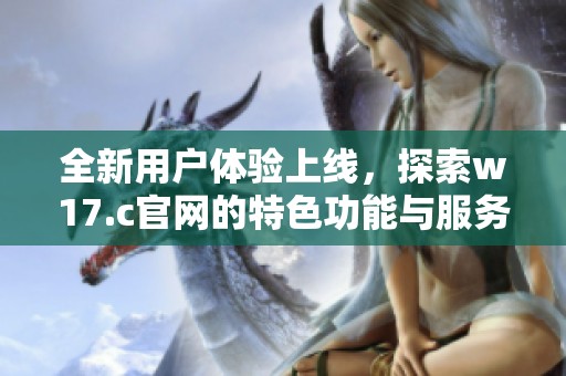 全新用户体验上线，探索w17.c官网的特色功能与服务