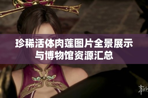 珍稀活体肉莲图片全景展示与博物馆资源汇总