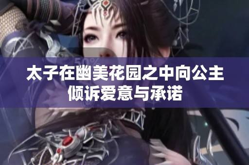 太子在幽美花园之中向公主倾诉爱意与承诺