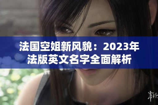 法国空姐新风貌：2023年法版英文名字全面解析