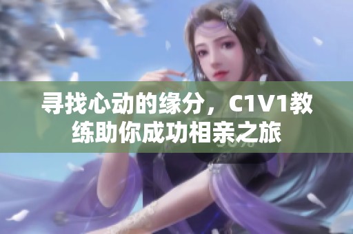 寻找心动的缘分，C1V1教练助你成功相亲之旅