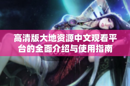 高清版大地资源中文观看平台的全面介绍与使用指南