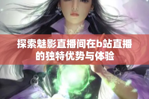 探索魅影直播间在b站直播的独特优势与体验