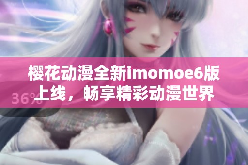 樱花动漫全新imomoe6版上线，畅享精彩动漫世界