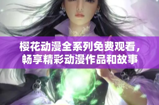 樱花动漫全系列免费观看，畅享精彩动漫作品和故事