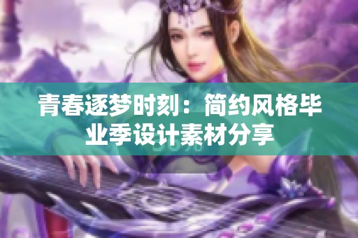 青春逐梦时刻：简约风格毕业季设计素材分享