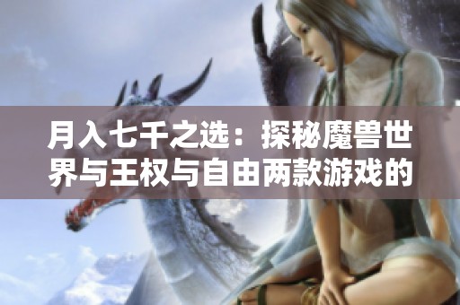 月入七千之选：探秘魔兽世界与王权与自由两款游戏的魅力