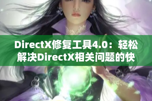 DirectX修复工具4.0：轻松解决DirectX相关问题的快捷指南