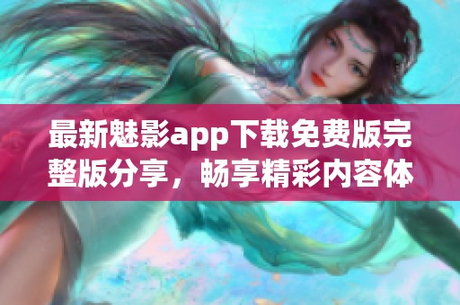 最新魅影app下载免费版完整版分享，畅享精彩内容体验