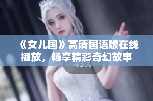 《女儿国》高清国语版在线播放，畅享精彩奇幻故事