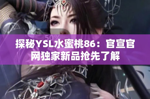 探秘YSL水蜜桃86：官宣官网独家新品抢先了解