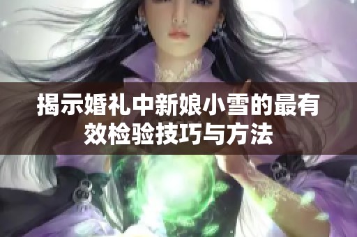 揭示婚礼中新娘小雪的最有效检验技巧与方法